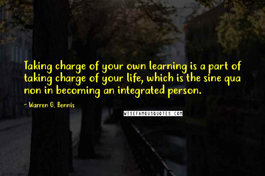 Warren G. Bennis quotes: Taking charge of your own learning is a part of taking charge of your life, which is the sine qua non in becoming an integrated person.