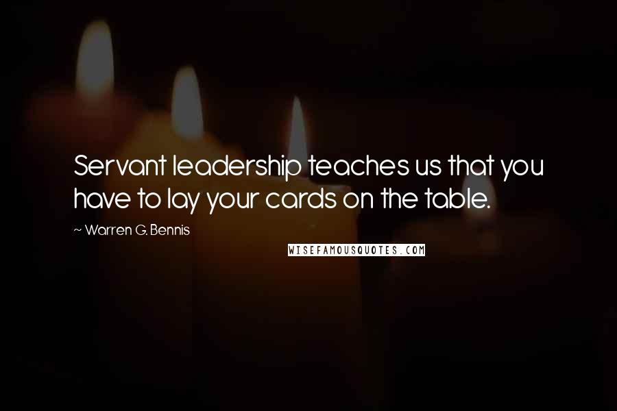 Warren G. Bennis quotes: Servant leadership teaches us that you have to lay your cards on the table.