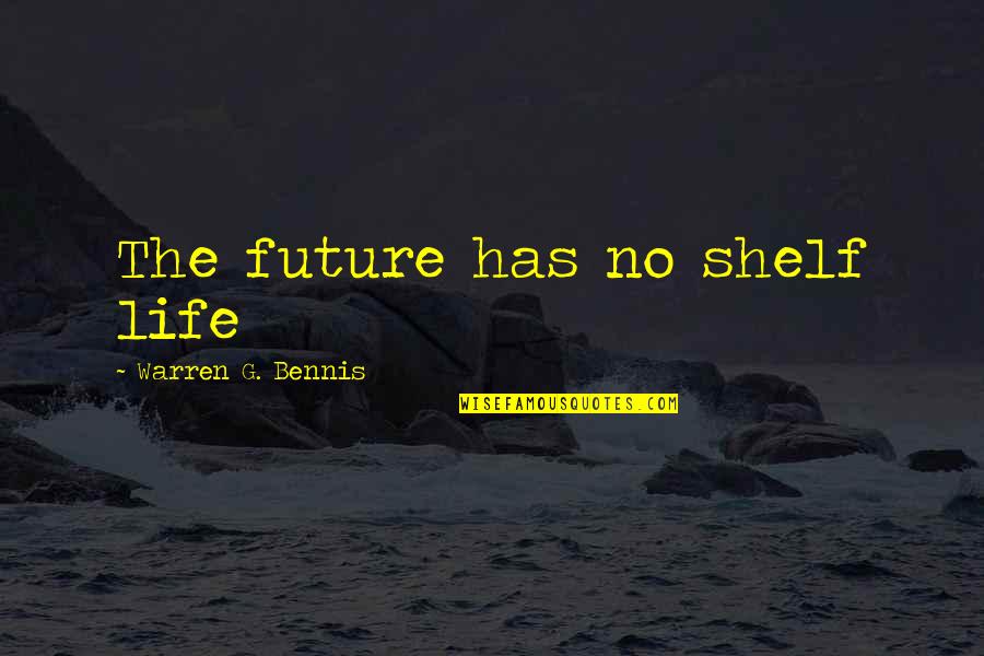 Warren G Bennis Quotes By Warren G. Bennis: The future has no shelf life