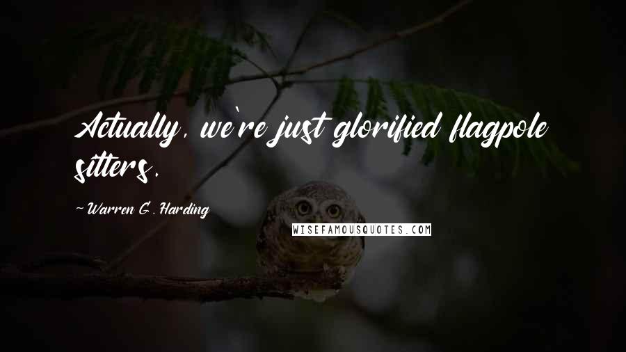 Warren G. Harding quotes: Actually, we're just glorified flagpole sitters.
