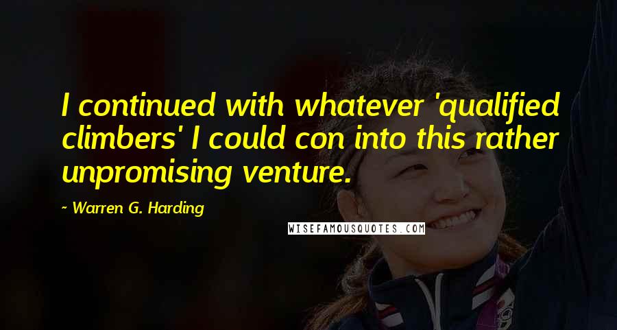 Warren G. Harding quotes: I continued with whatever 'qualified climbers' I could con into this rather unpromising venture.