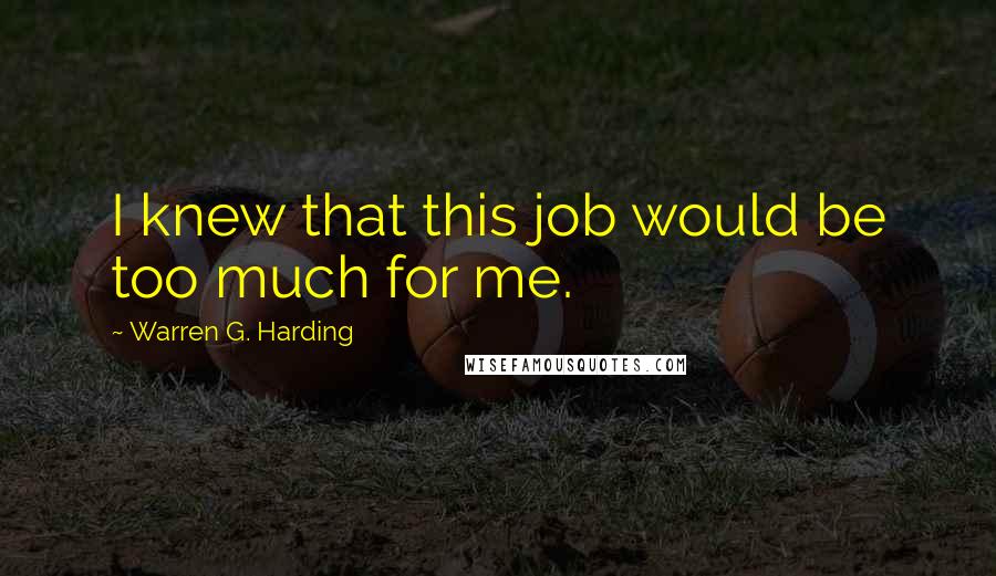 Warren G. Harding quotes: I knew that this job would be too much for me.