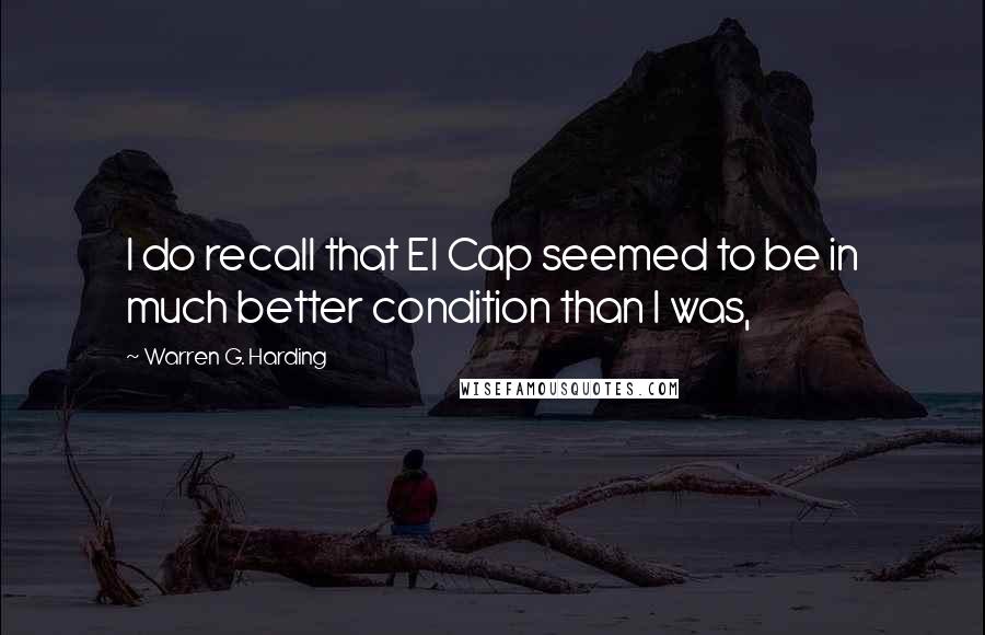 Warren G. Harding quotes: I do recall that El Cap seemed to be in much better condition than I was,