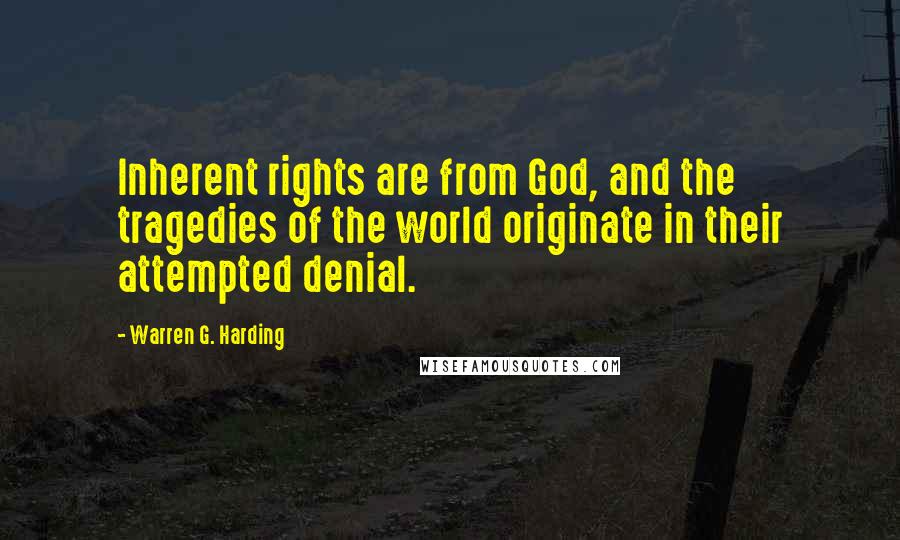 Warren G. Harding quotes: Inherent rights are from God, and the tragedies of the world originate in their attempted denial.