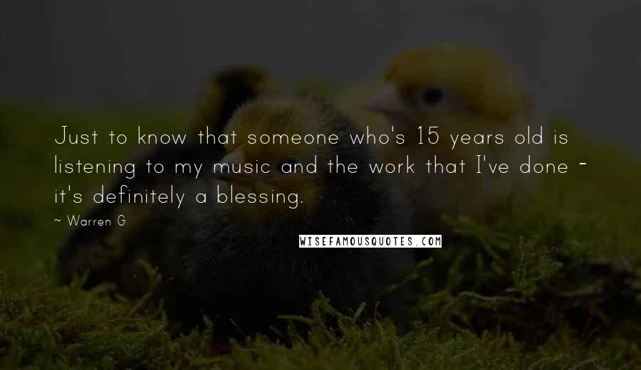 Warren G quotes: Just to know that someone who's 15 years old is listening to my music and the work that I've done - it's definitely a blessing.