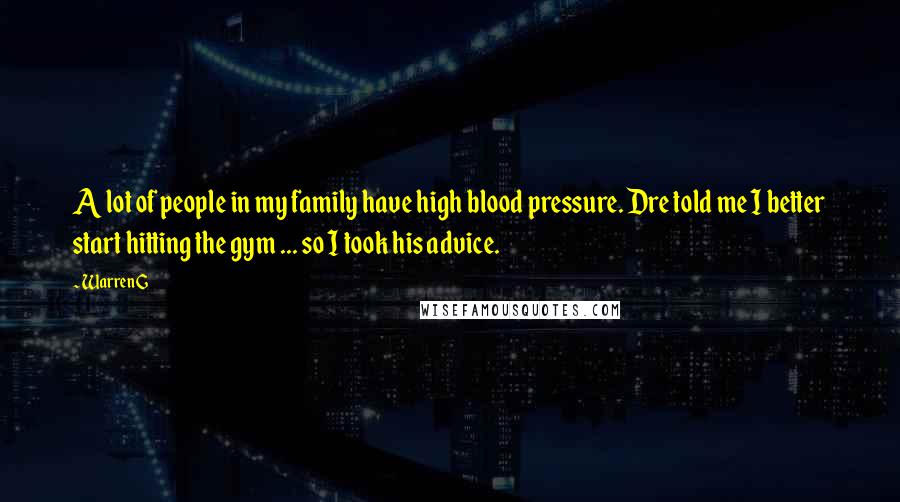 Warren G quotes: A lot of people in my family have high blood pressure. Dre told me I better start hitting the gym ... so I took his advice.