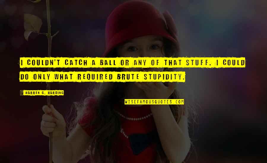 Warren G Quotes By Warren G. Harding: I couldn't catch a ball or any of Warren G Quotes By Warren G. Harding: I couldn't catch a ball or any of