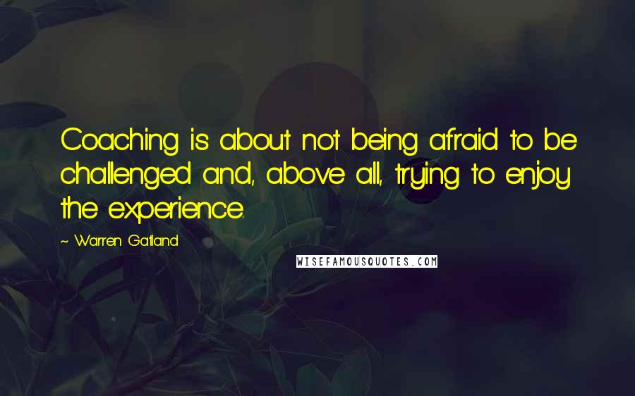 Warren Gatland quotes: Coaching is about not being afraid to be challenged and, above all, trying to enjoy the experience.