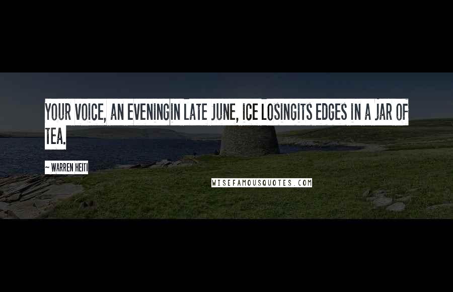 Warren Heiti quotes: Your voice, an eveningin late June, ice losingits edges in a jar of tea.