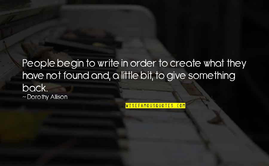 Warren Hoyt Quotes By Dorothy Allison: People begin to write in order to create