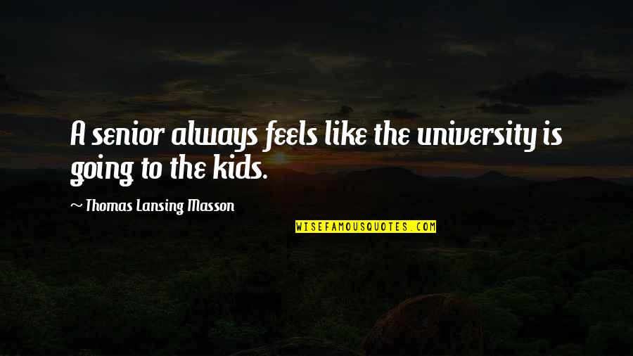 Warren Hoyt Quotes By Thomas Lansing Masson: A senior always feels like the university is Warren Hoyt Quotes By Thomas Lansing Masson: A senior always feels like the university is