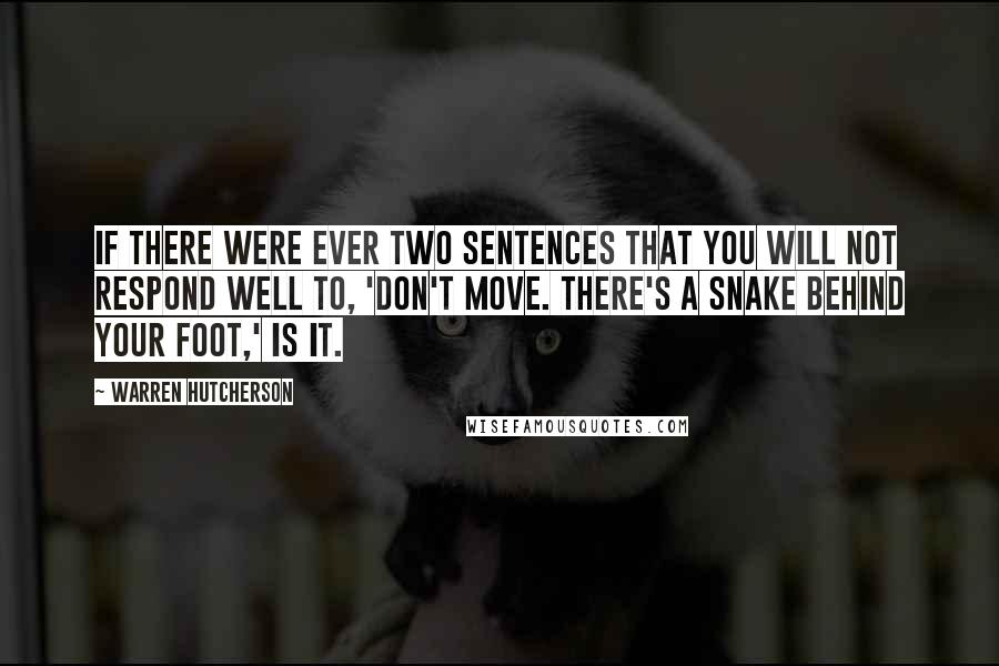 Warren Hutcherson quotes: If there were ever two sentences that you will not respond well to, 'Don't move. There's a snake behind your foot,' is it.