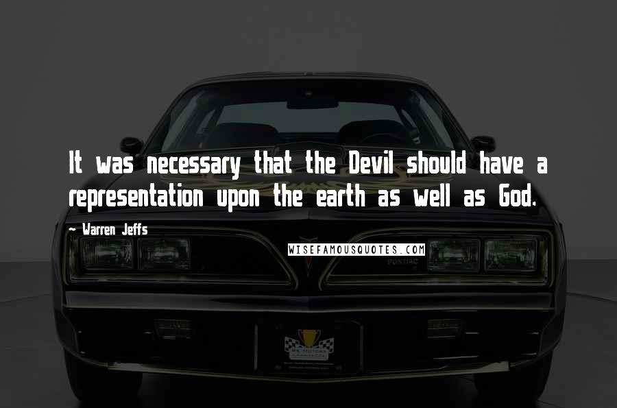 Warren Jeffs quotes: It was necessary that the Devil should have a representation upon the earth as well as God.