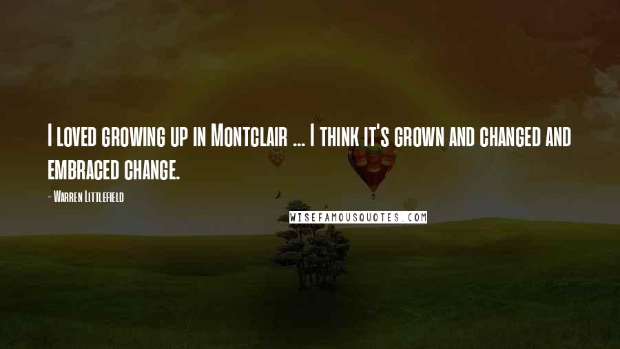 Warren Littlefield quotes: I loved growing up in Montclair ... I think it's grown and changed and embraced change.