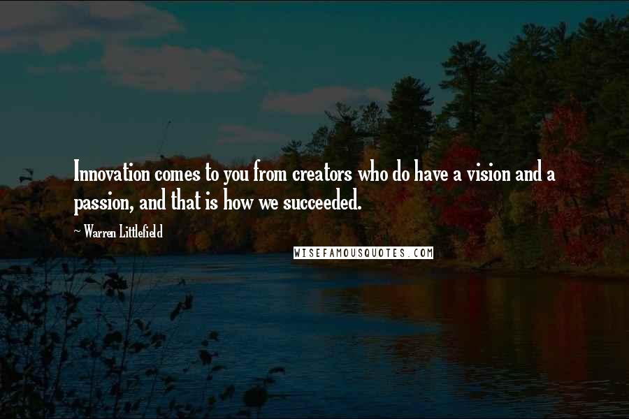 Warren Littlefield quotes: Innovation comes to you from creators who do have a vision and a passion, and that is how we succeeded.