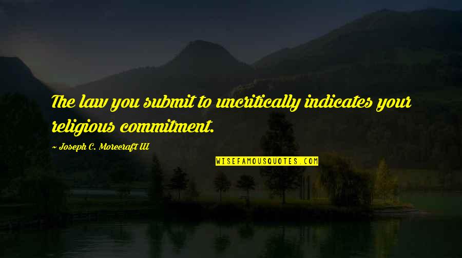 Warren Mcculloch Quotes By Joseph C. Morecraft III: The law you submit to uncritically indicates your Warren Mcculloch Quotes By Joseph C. Morecraft III: The law you submit to uncritically indicates your