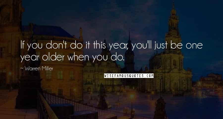 Warren Miller quotes: If you don't do it this year, you'll just be one year older when you do. Warren Miller quotes: If you don't do it this year, you'll just be one year older when you do.