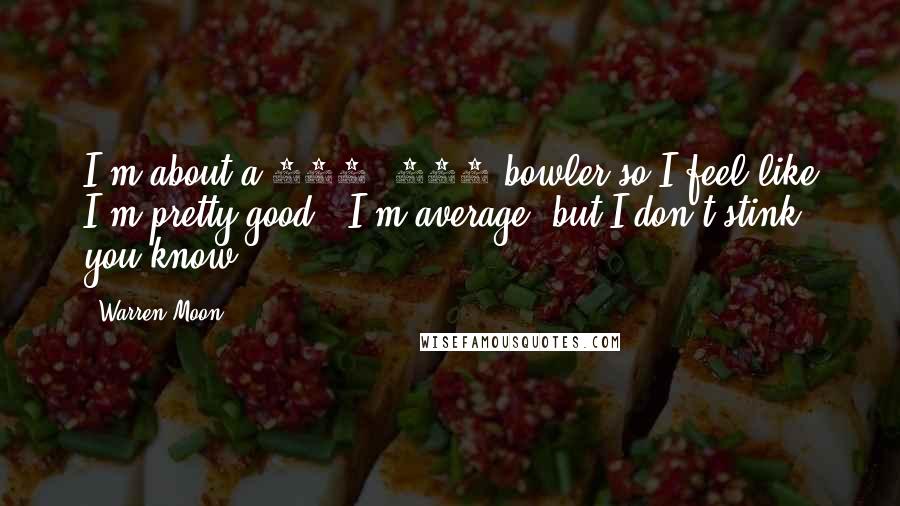 Warren Moon quotes: I'm about a 160, 170 bowler so I feel like I'm pretty good - I'm average, but I don't stink, you know?