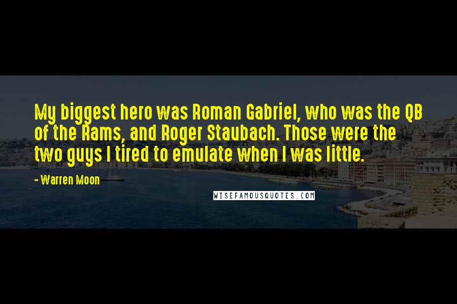 Warren Moon quotes: My biggest hero was Roman Gabriel, who was the QB of the Rams, and Roger Staubach. Those were the two guys I tired to emulate when I was little.