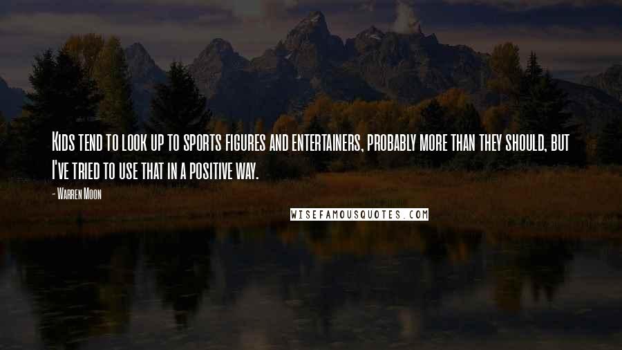 Warren Moon quotes: Kids tend to look up to sports figures and entertainers, probably more than they should, but I've tried to use that in a positive way.