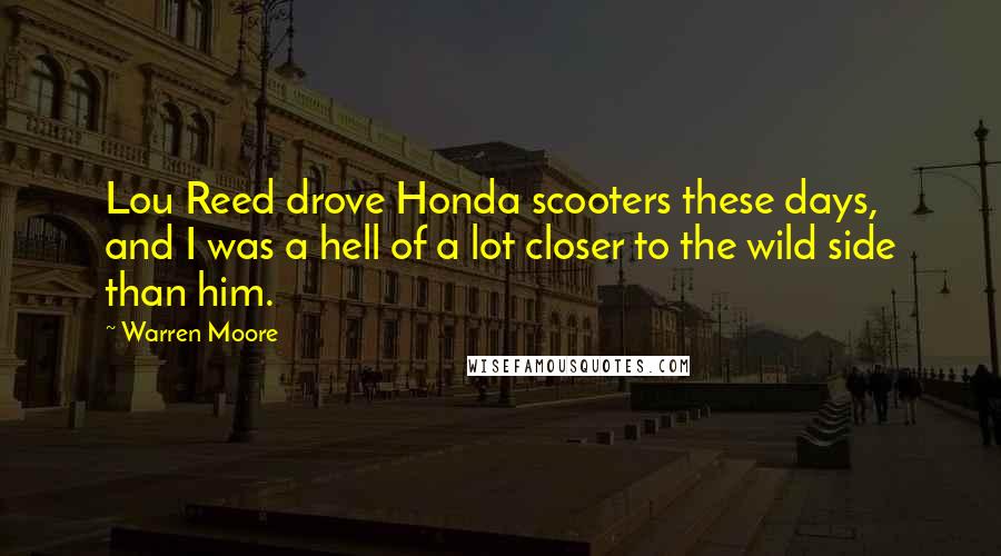 Warren Moore quotes: Lou Reed drove Honda scooters these days, and I was a hell of a lot closer to the wild side than him.