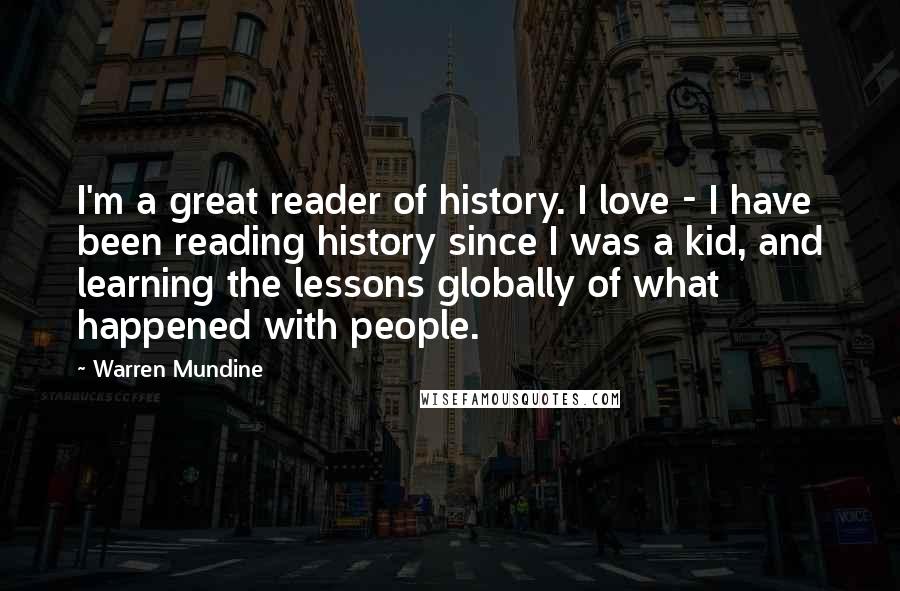 Warren Mundine quotes: I'm a great reader of history. I love - I have been reading history since I was a kid, and learning the lessons globally of what happened with people.