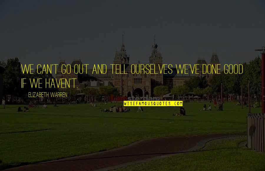 Warren Quotes By Elizabeth Warren: We can't go out and tell ourselves we've Warren Quotes By Elizabeth Warren: We can't go out and tell ourselves we've