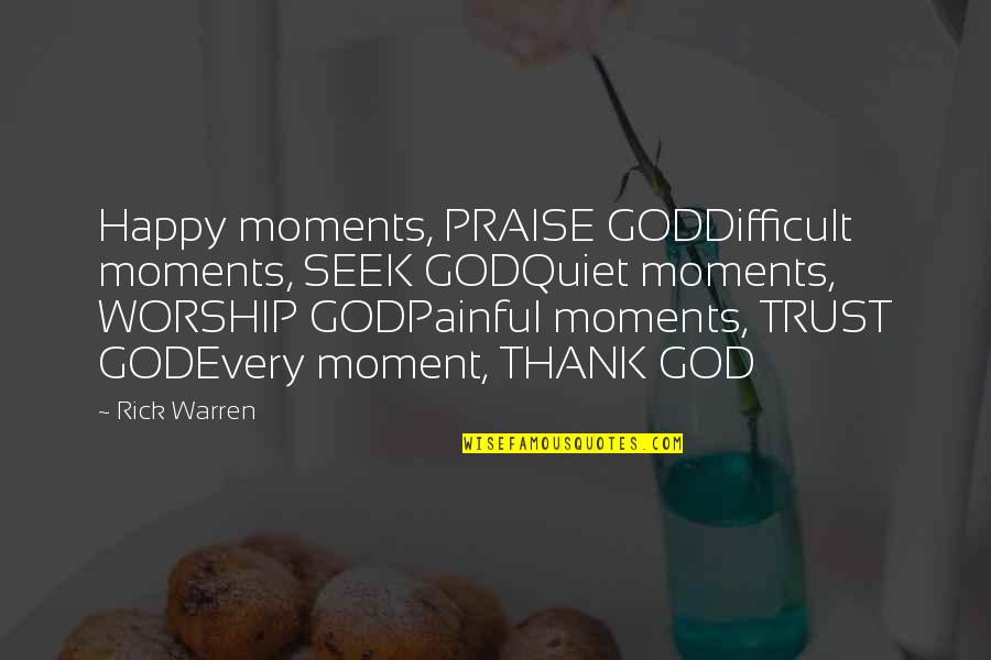 Warren Quotes By Rick Warren: Happy moments, PRAISE GODDifficult moments, SEEK GODQuiet moments, Warren Quotes By Rick Warren: Happy moments, PRAISE GODDifficult moments, SEEK GODQuiet moments,