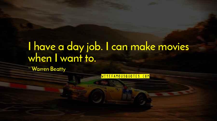 Warren Quotes By Warren Beatty: I have a day job. I can make Warren Quotes By Warren Beatty: I have a day job. I can make