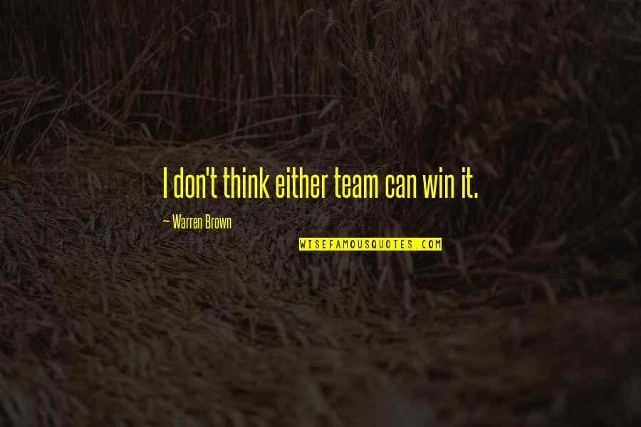 Warren Quotes By Warren Brown: I don't think either team can win it. Warren Quotes By Warren Brown: I don't think either team can win it.