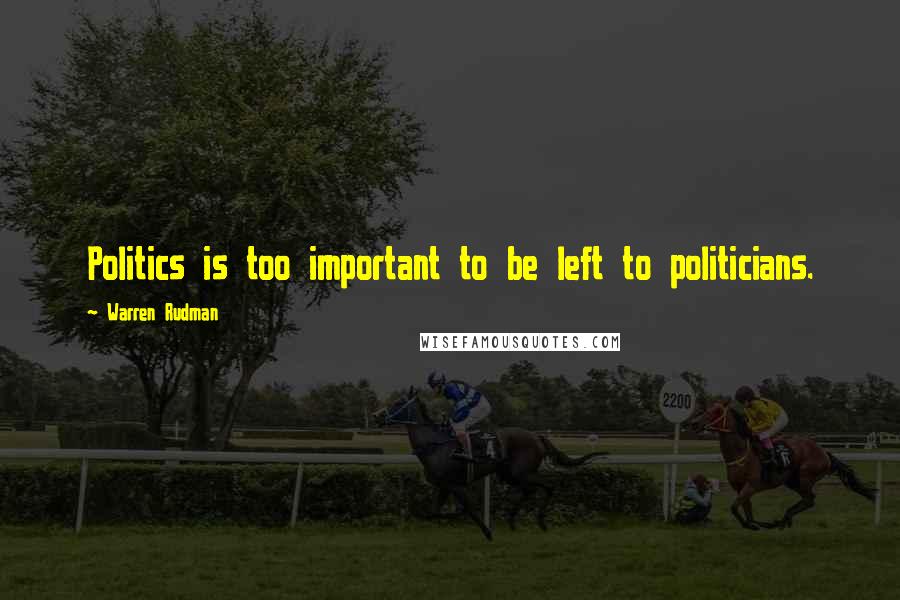 Warren Rudman quotes: Politics is too important to be left to politicians.