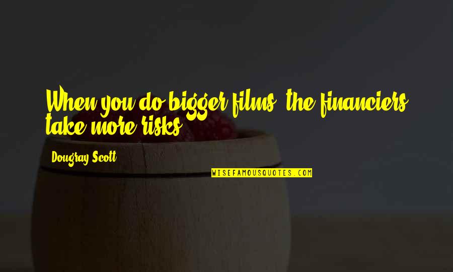 Warren Smith Quotes By Dougray Scott: When you do bigger films, the financiers take Warren Smith Quotes By Dougray Scott: When you do bigger films, the financiers take