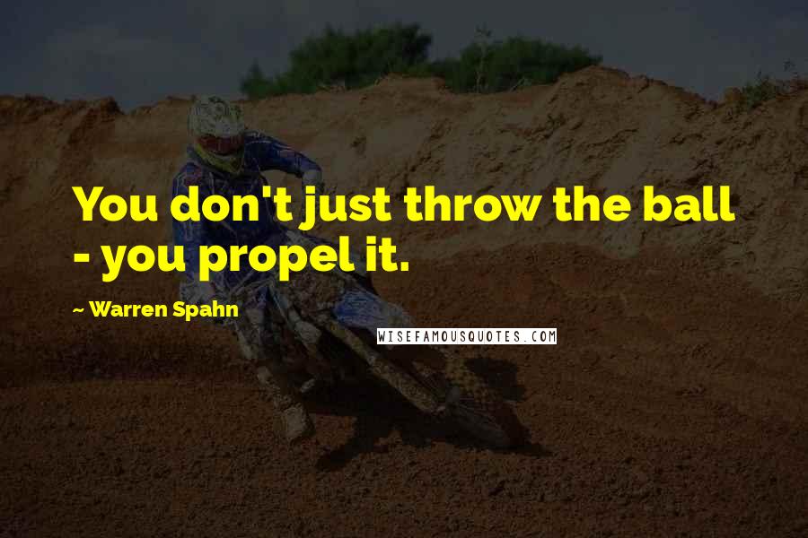 Warren Spahn quotes: You don't just throw the ball - you propel it.