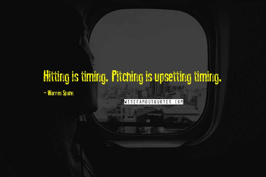 Warren Spahn quotes: Hitting is timing. Pitching is upsetting timing.