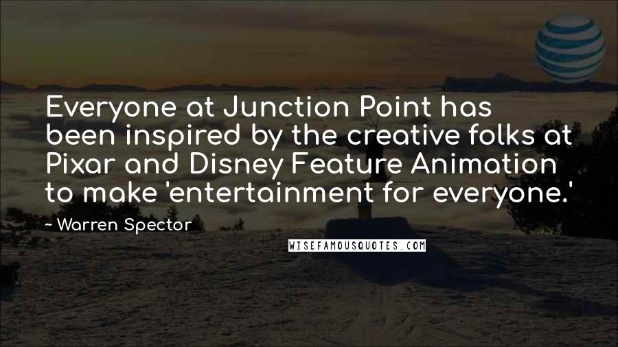 Warren Spector quotes: Everyone at Junction Point has been inspired by the creative folks at Pixar and Disney Feature Animation to make 'entertainment for everyone.'