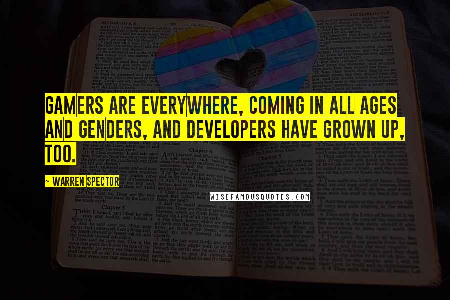 Warren Spector quotes: Gamers are everywhere, coming in all ages and genders, and developers have grown up, too.