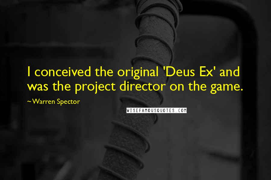 Warren Spector quotes: I conceived the original 'Deus Ex' and was the project director on the game.