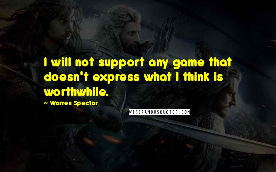 Warren Spector quotes: I will not support any game that doesn't express what I think is worthwhile.