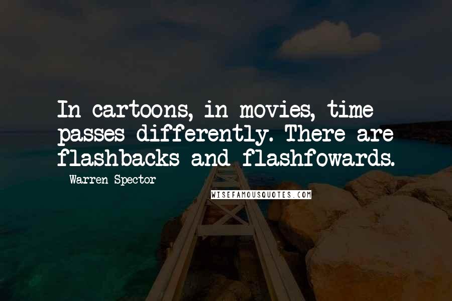 Warren Spector quotes: In cartoons, in movies, time passes differently. There are flashbacks and flashfowards.