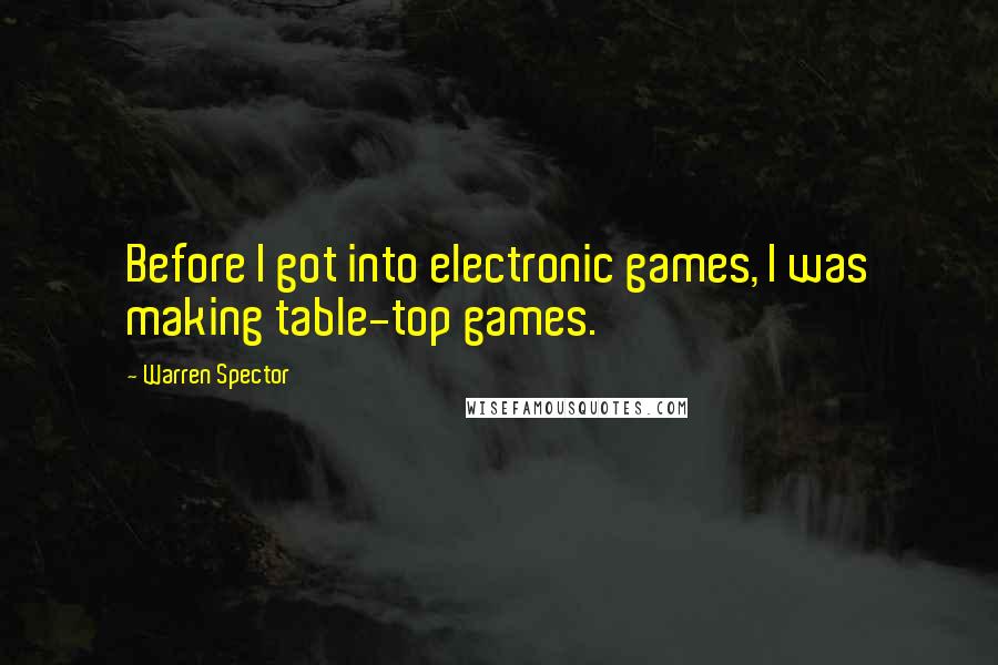 Warren Spector quotes: Before I got into electronic games, I was making table-top games.