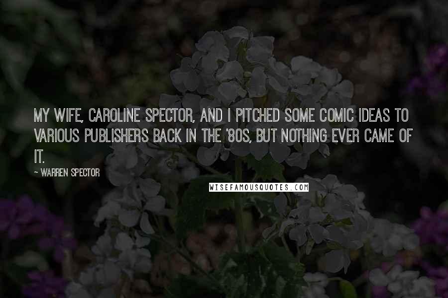 Warren Spector quotes: My wife, Caroline Spector, and I pitched some comic ideas to various publishers back in the '80s, but nothing ever came of it.