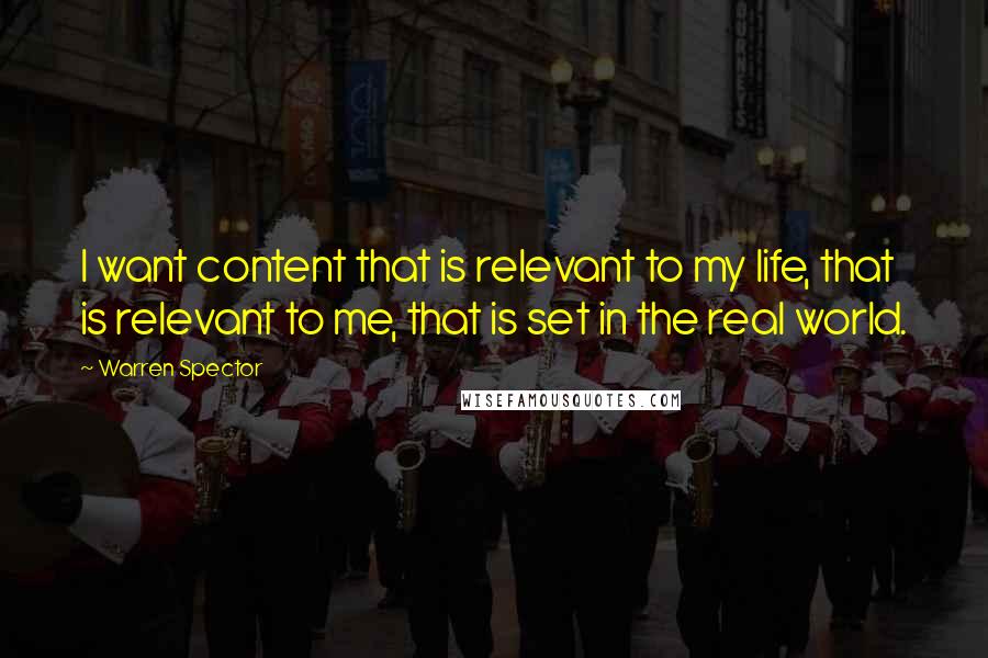 Warren Spector quotes: I want content that is relevant to my life, that is relevant to me, that is set in the real world.