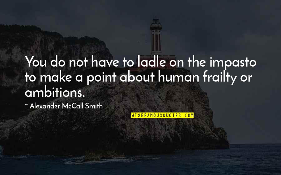 Warren Susman Quotes By Alexander McCall Smith: You do not have to ladle on the Warren Susman Quotes By Alexander McCall Smith: You do not have to ladle on the