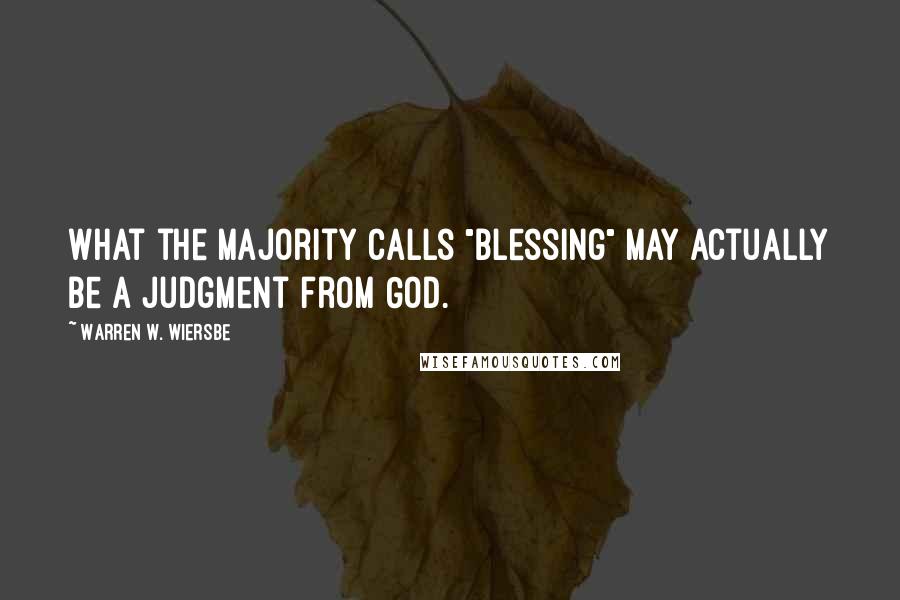 Warren W. Wiersbe quotes: What the majority calls "blessing" may actually be a judgment from God.