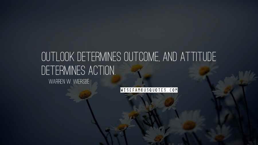 Warren W. Wiersbe quotes: Outlook determines outcome, and attitude determines action.