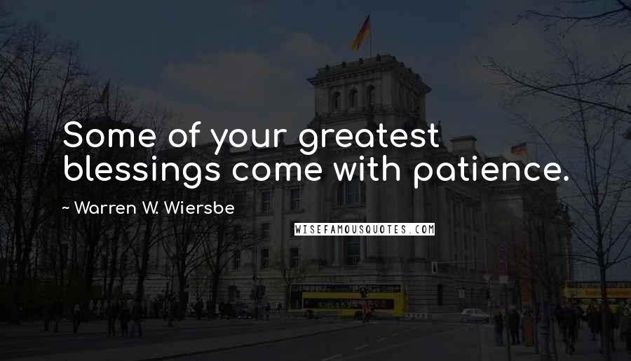 Warren W. Wiersbe quotes: Some of your greatest blessings come with patience.