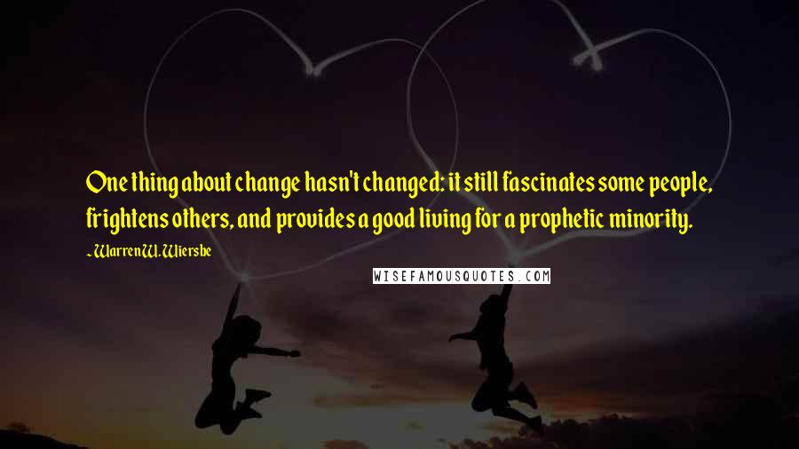 Warren W. Wiersbe quotes: One thing about change hasn't changed: it still fascinates some people, frightens others, and provides a good living for a prophetic minority.