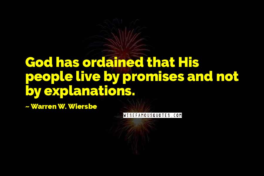 Warren W. Wiersbe quotes: God has ordained that His people live by promises and not by explanations.