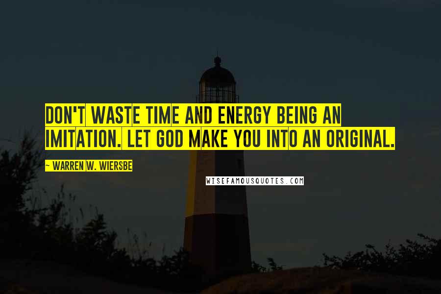 Warren W. Wiersbe quotes: Don't waste time and energy being an imitation. Let God make you into an original.