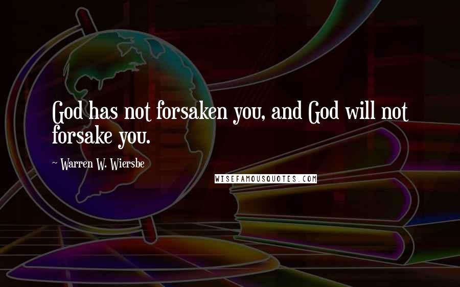 Warren W. Wiersbe quotes: God has not forsaken you, and God will not forsake you.